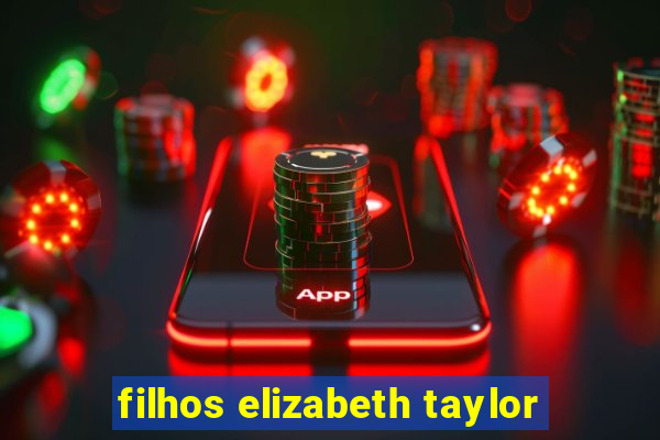 filhos elizabeth taylor